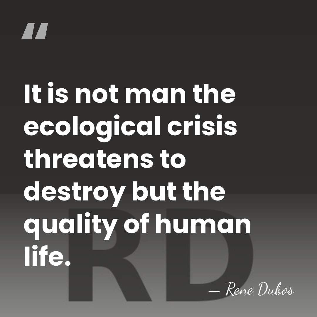 It is not man the ecological crisis threatens to destroy but the&hellip; - Rene Dubos