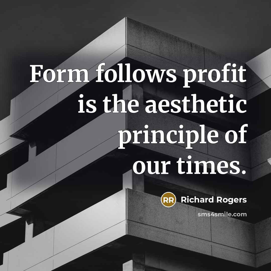 “Form follows profit is the aesthetic principle of our times.…” quote by Richard Rogers