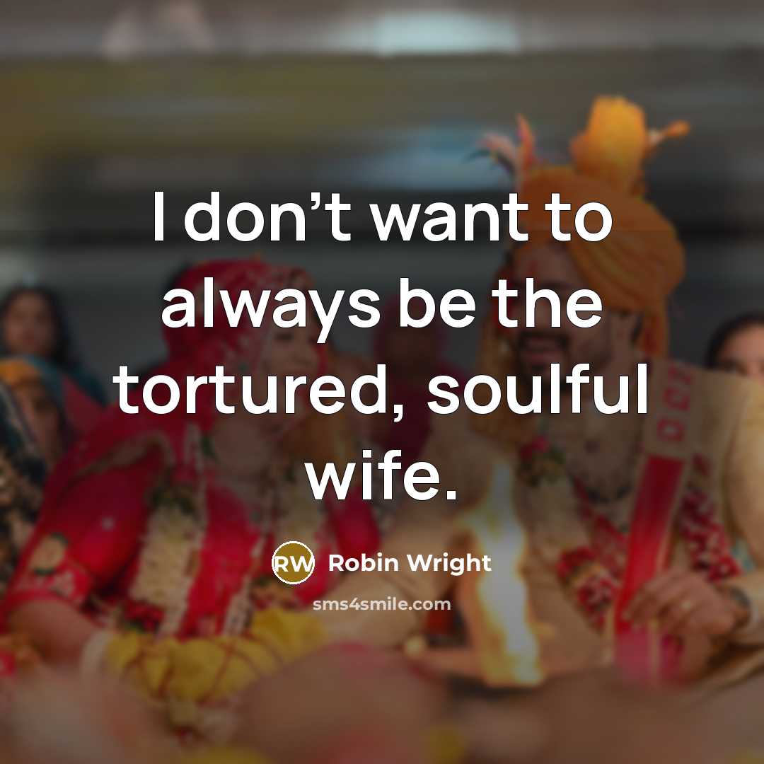 “I don't want to always be the tortured, soulful wife.…” quote by Robin Wright