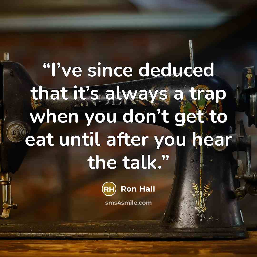 “I’ve since deduced that it’s always a trap when you don’t get to eat until after you hear the talk.” quote by Ron Hall