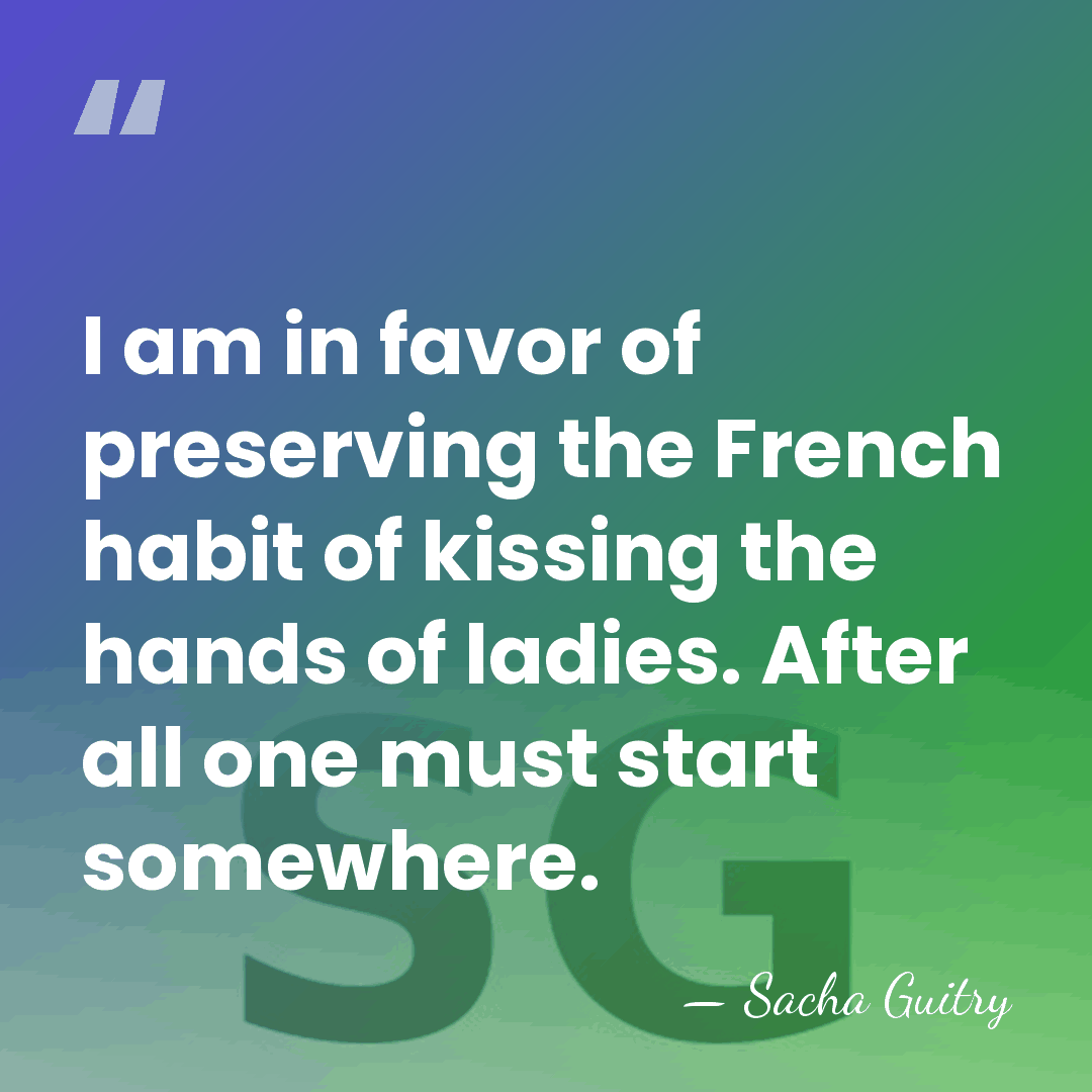 I am in favor of preserving the French habit of kissing the&hellip; - Sacha Guitry