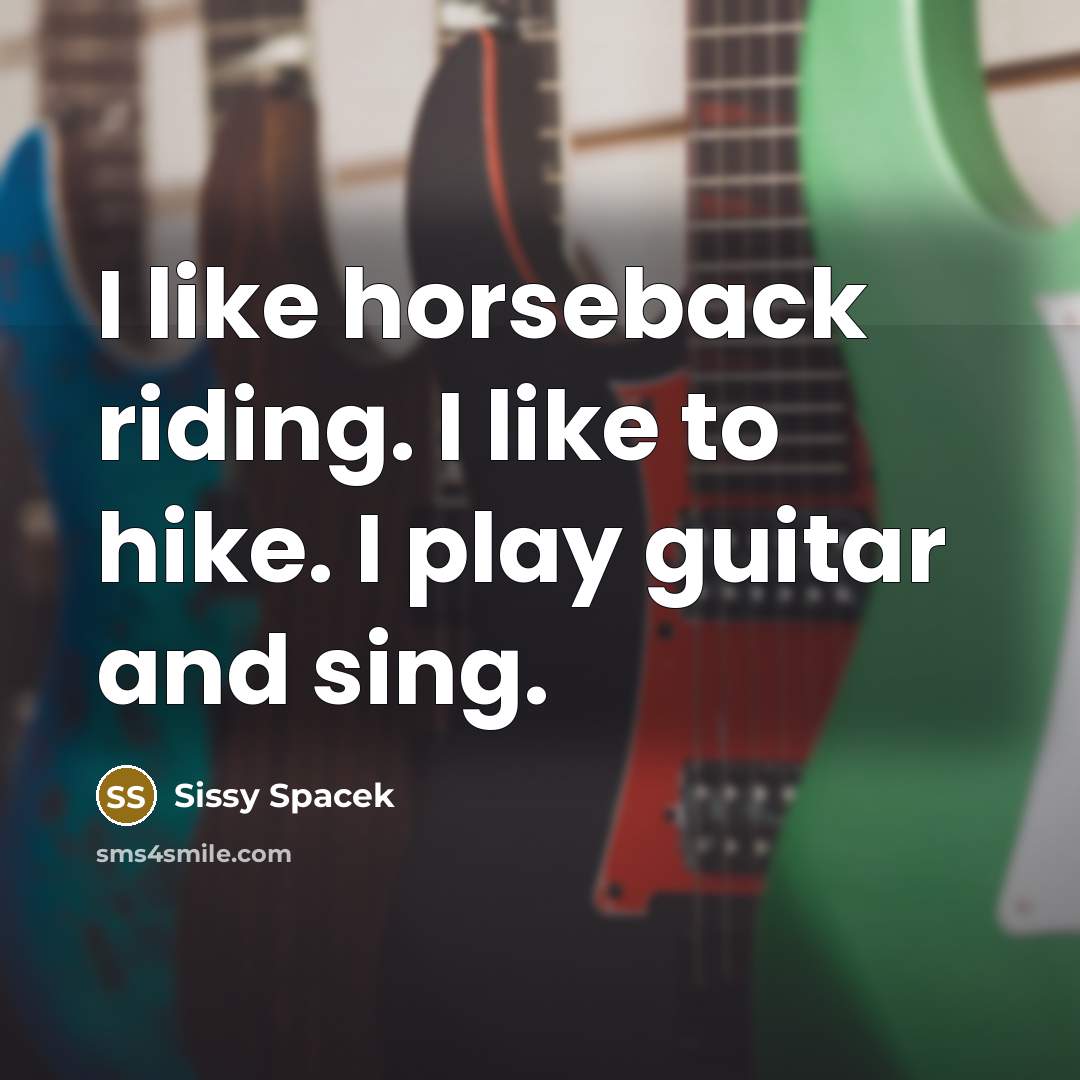 “I like horseback riding. I like to hike. I play…” quote by Sissy Spacek