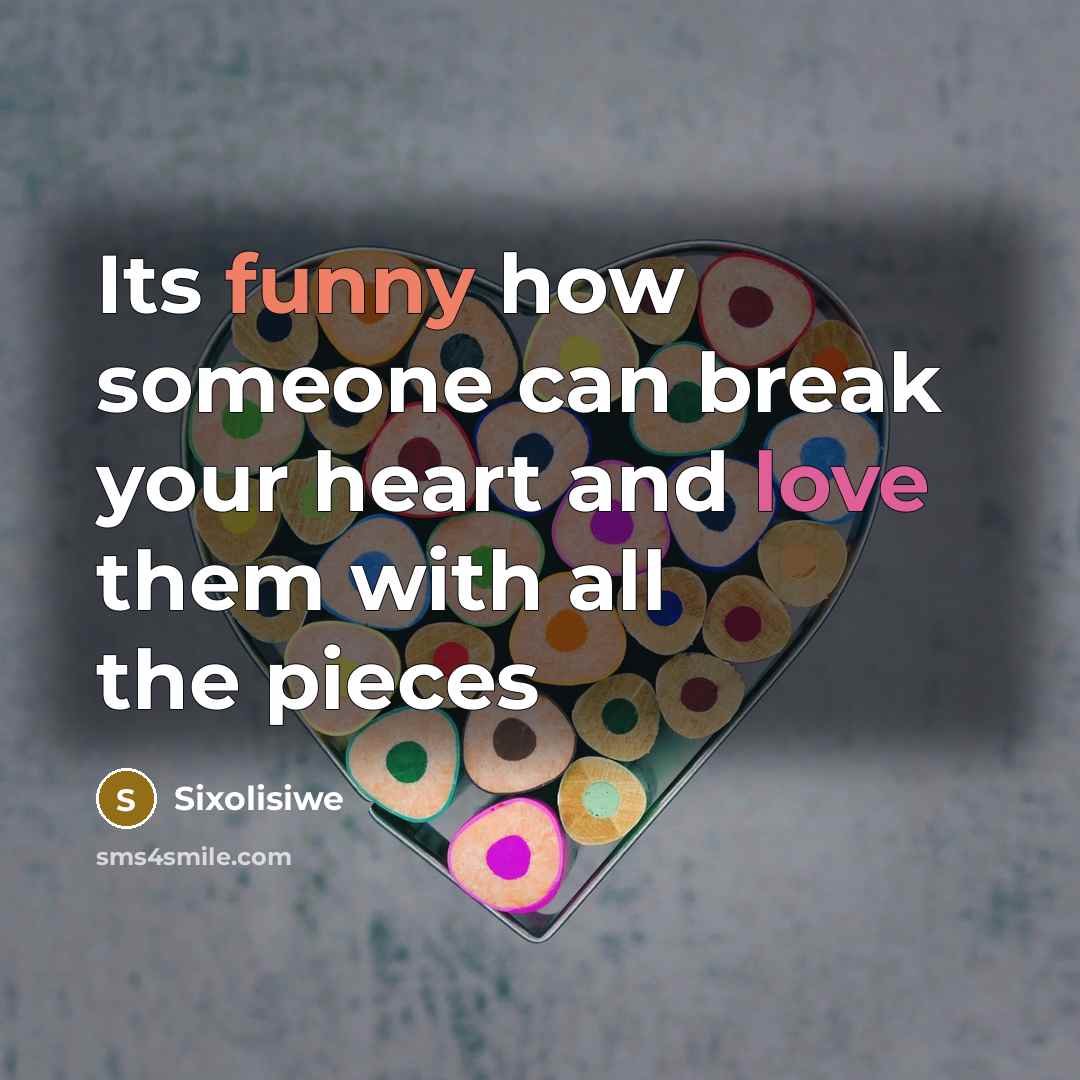 “Its funny how someone can break your heart and love them with all the pieces” quote by Sixolisiwe