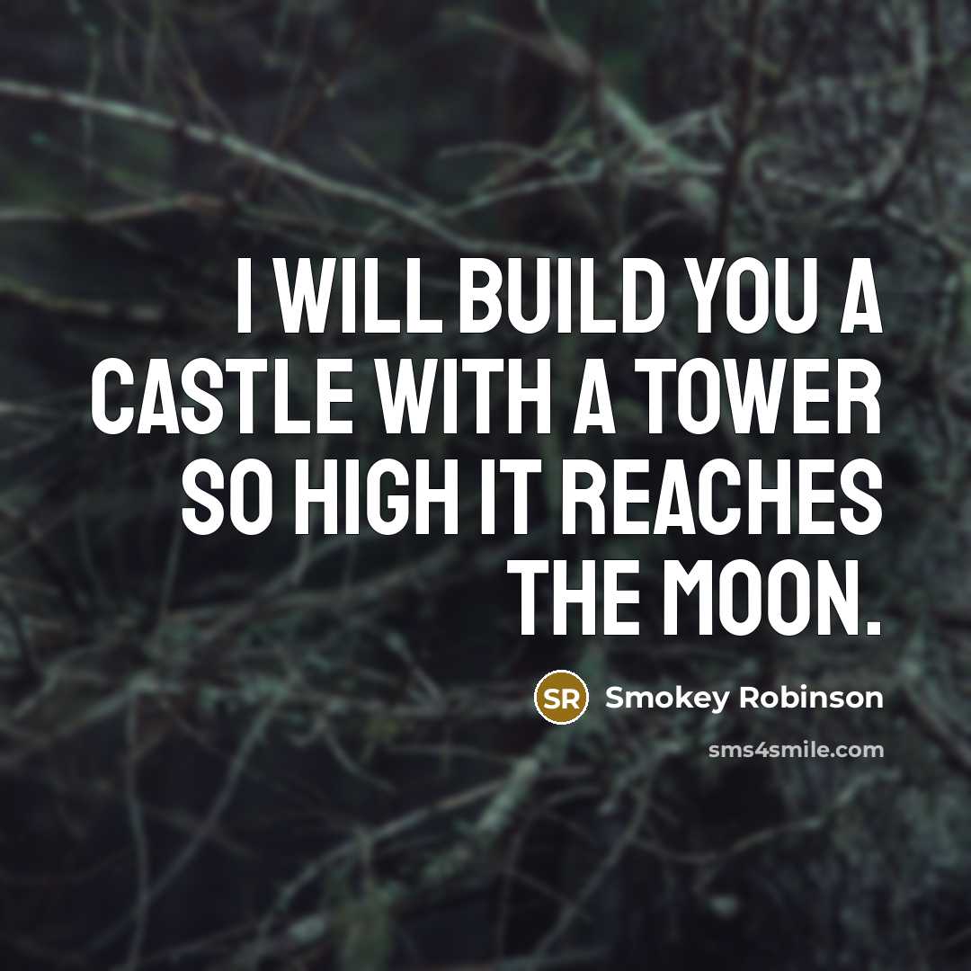 “I will build you a castle with a tower so…” quote by Smokey Robinson