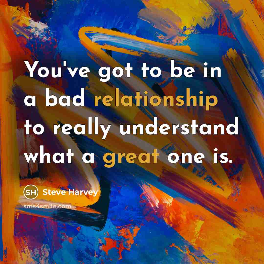 “You've got to be in a bad relationship to really…” quote by Steve Harvey