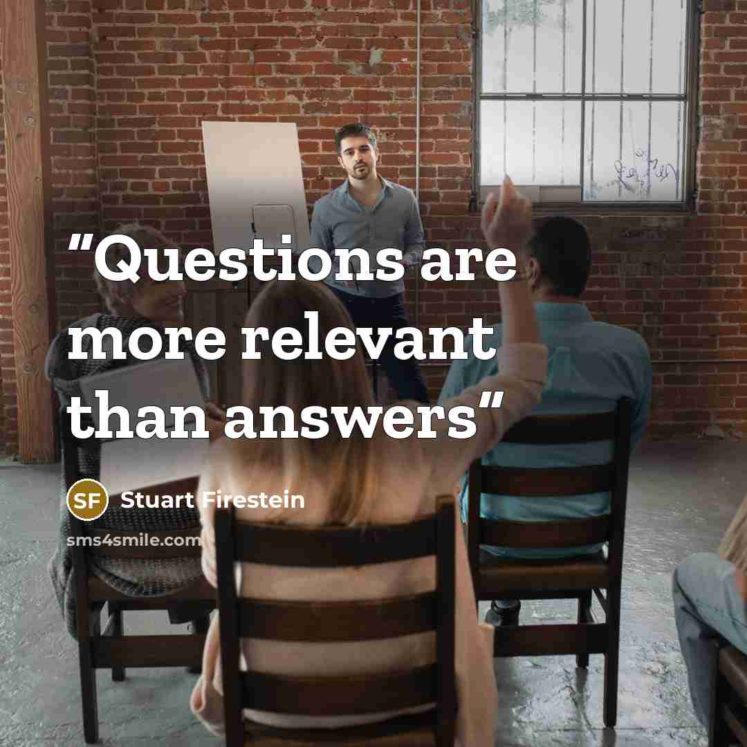 “Questions are more relevant than answers” quote by Stuart Firestein