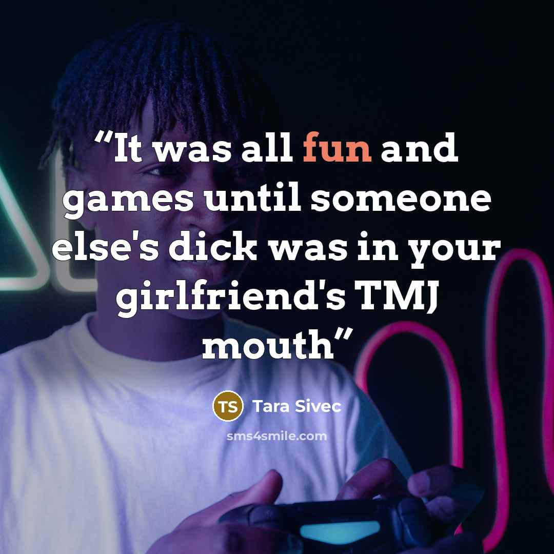 “It was all fun and games until someone else's dick was in your girlfriend's TMJ mouth” quote by Tara Sivec