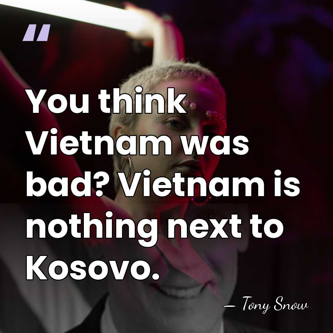 You think Vietnam was bad? Vietnam is nothing next to Kosovo. - Tony Snow