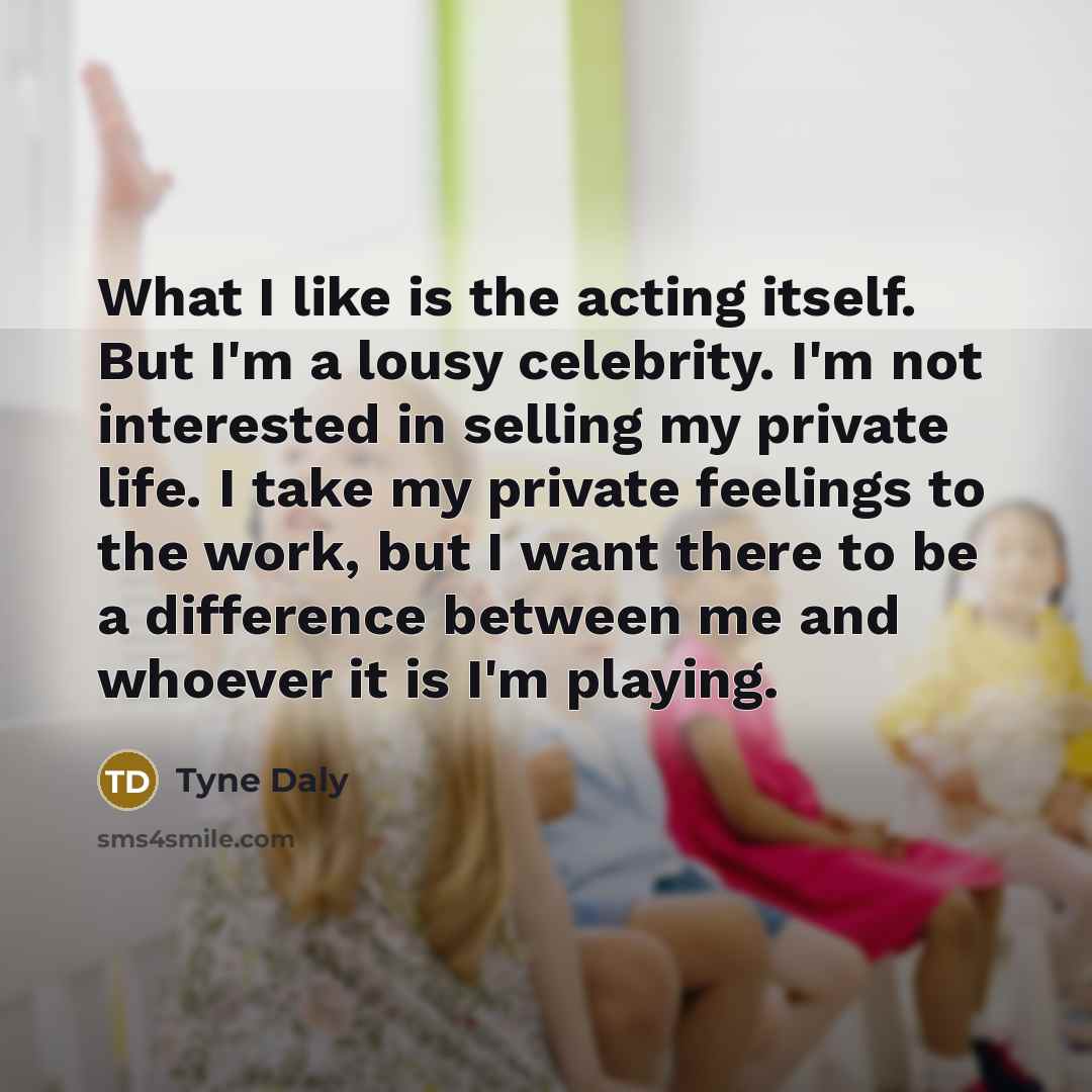“What I like is the acting itself. But I'm a…” quote by Tyne Daly