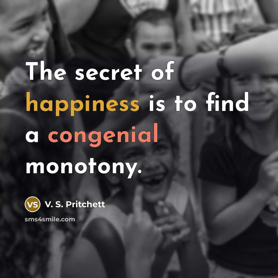 “The secret of happiness is to find a congenial monotony.…” quote by V. S. Pritchett