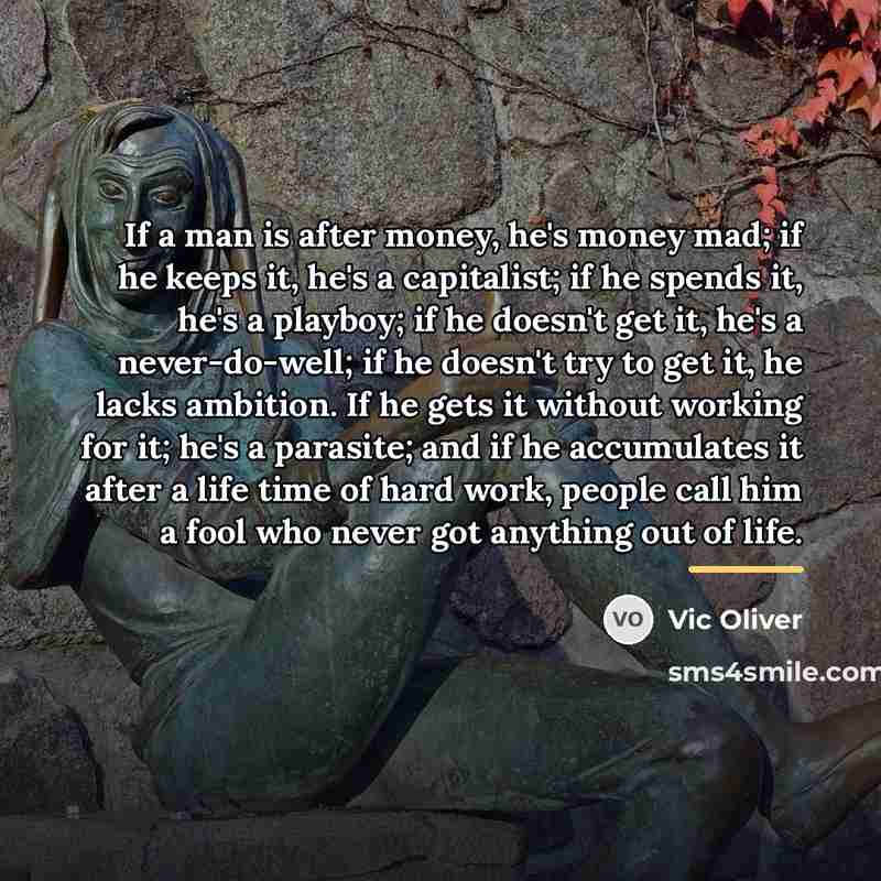 “If a man is after money, he's money mad; if…” quote by Vic Oliver