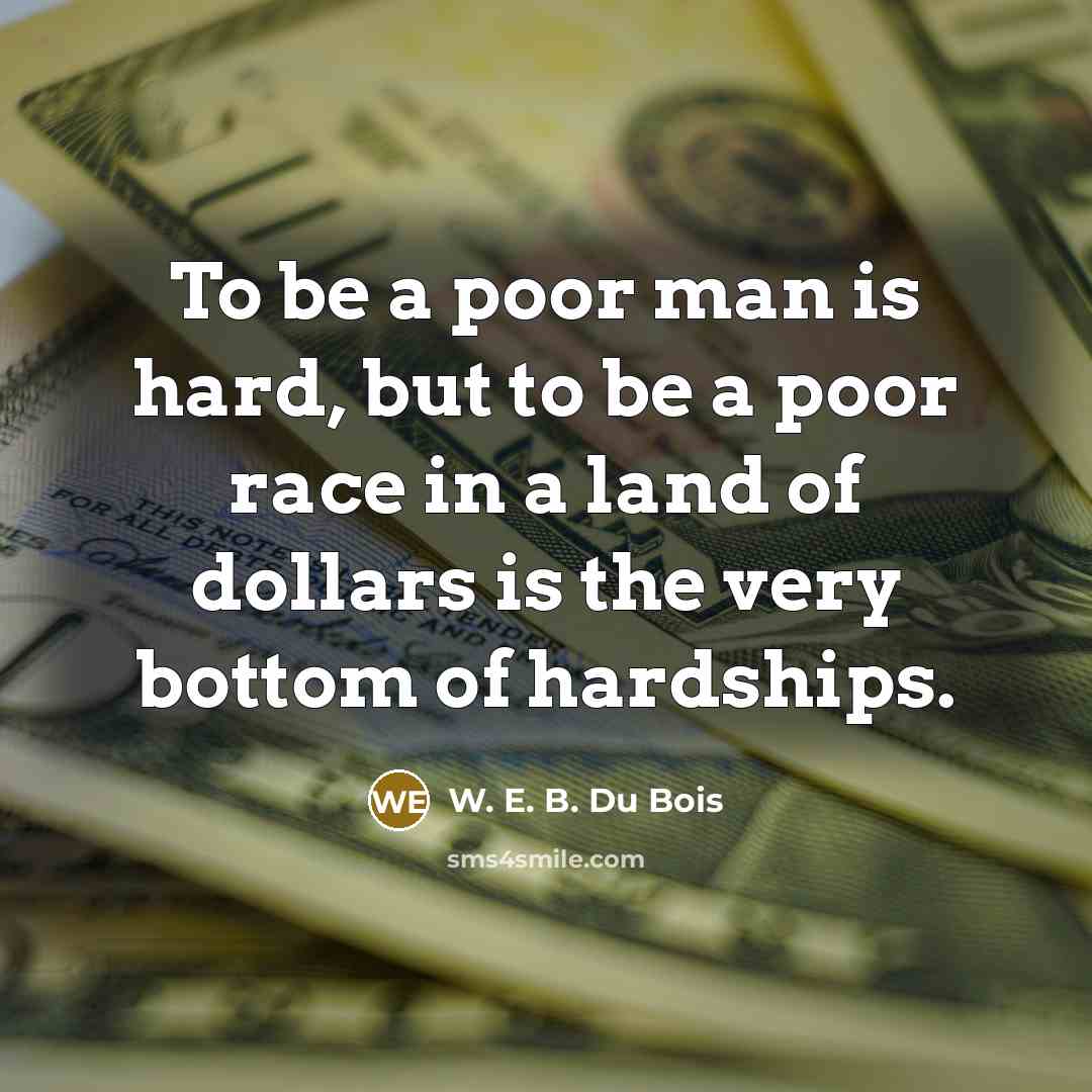 “To be a poor man is hard, but to be…” quote by W. E. B. Du Bois