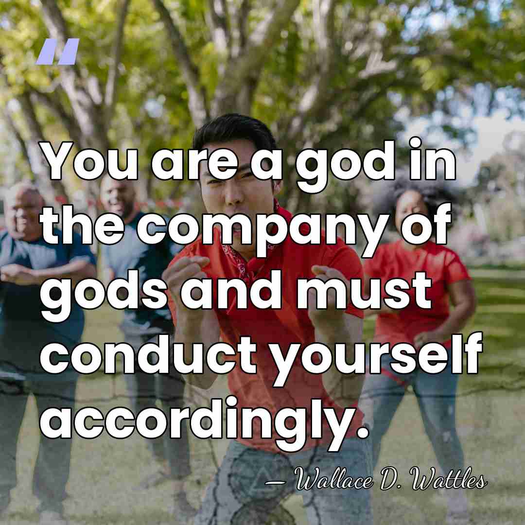 You are a god in the company of gods and must conduct&hellip; - Wallace D. Wattles