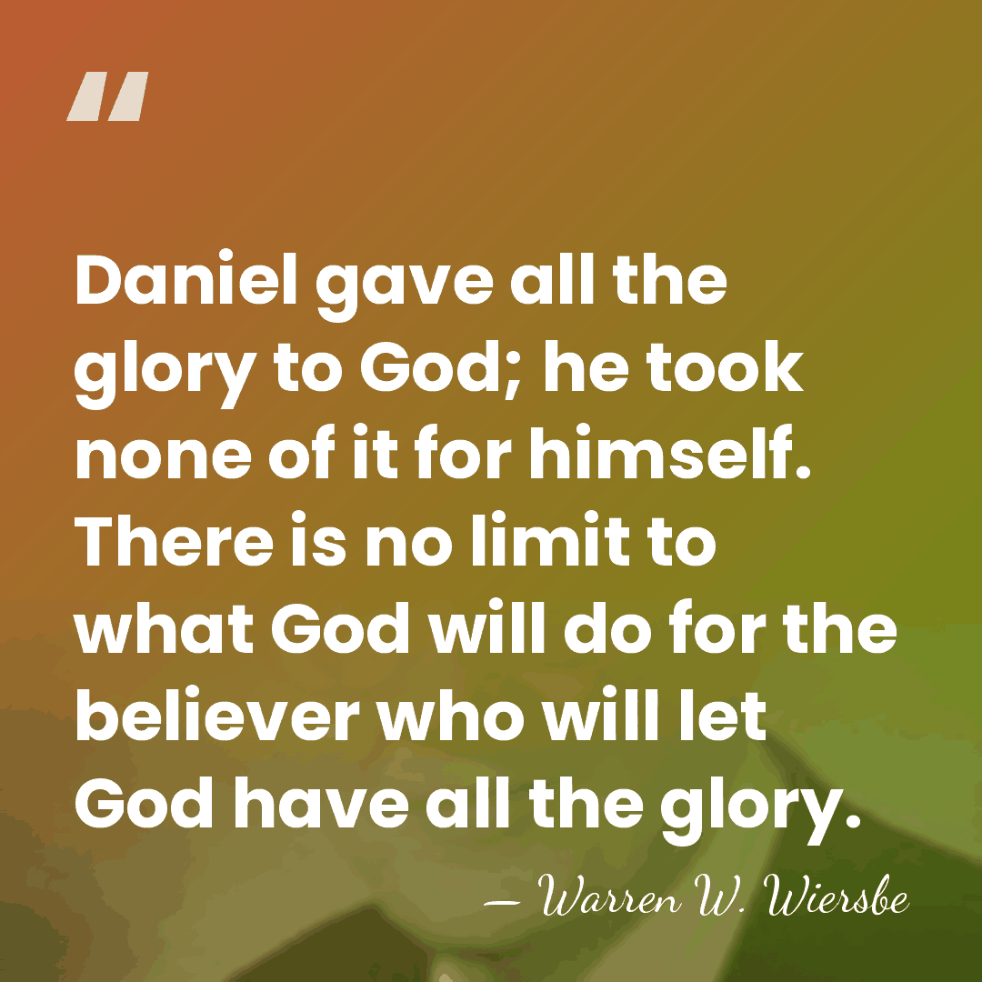 Daniel gave all the glory to God; he took none of it&hellip; - Warren W. Wiersbe