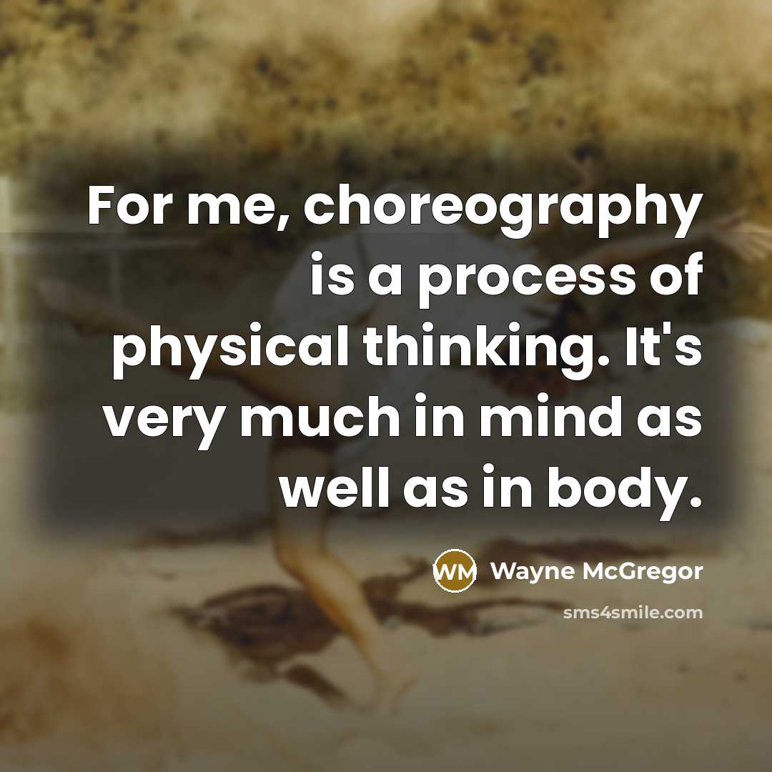 “For me, choreography is a process of physical thinking. It's…” quote by Wayne McGregor