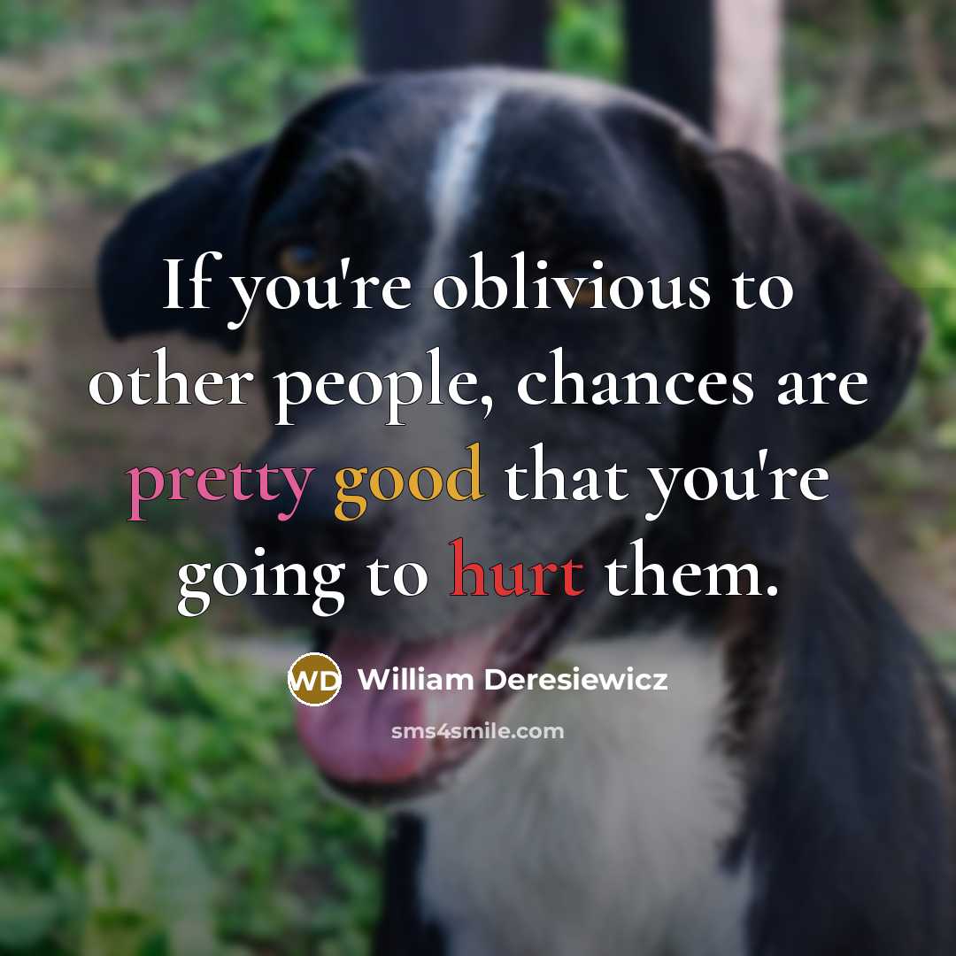“If you're oblivious to other people, chances are pretty good…” quote by William Deresiewicz