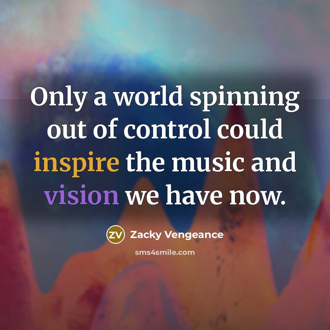 “Only a world spinning out of control could inspire the…” quote by Zacky Vengeance