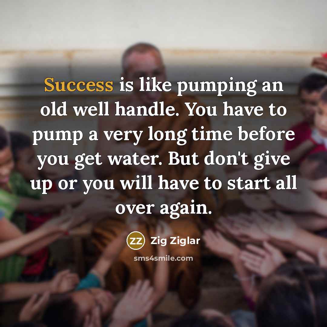 “Success is like pumping an old well handle. You have…” quote by Zig Ziglar