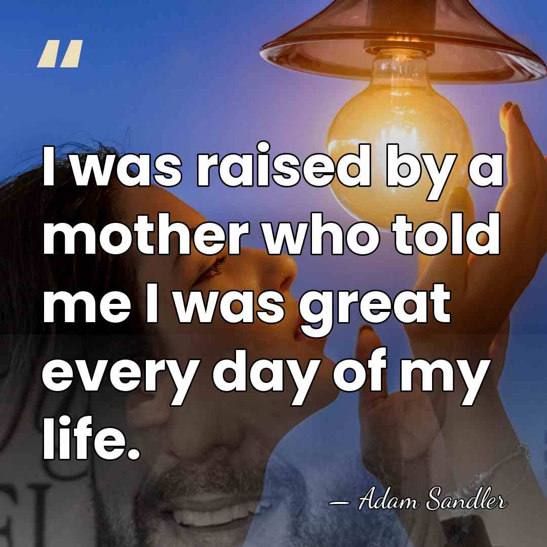 I was raised by a mother who told me I was great&hellip; - Adam Sandler