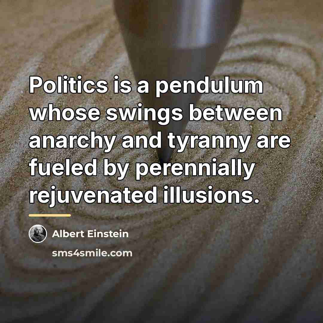 “Politics is a pendulum whose swings between anarchy and tyranny…” quote by Albert Einstein