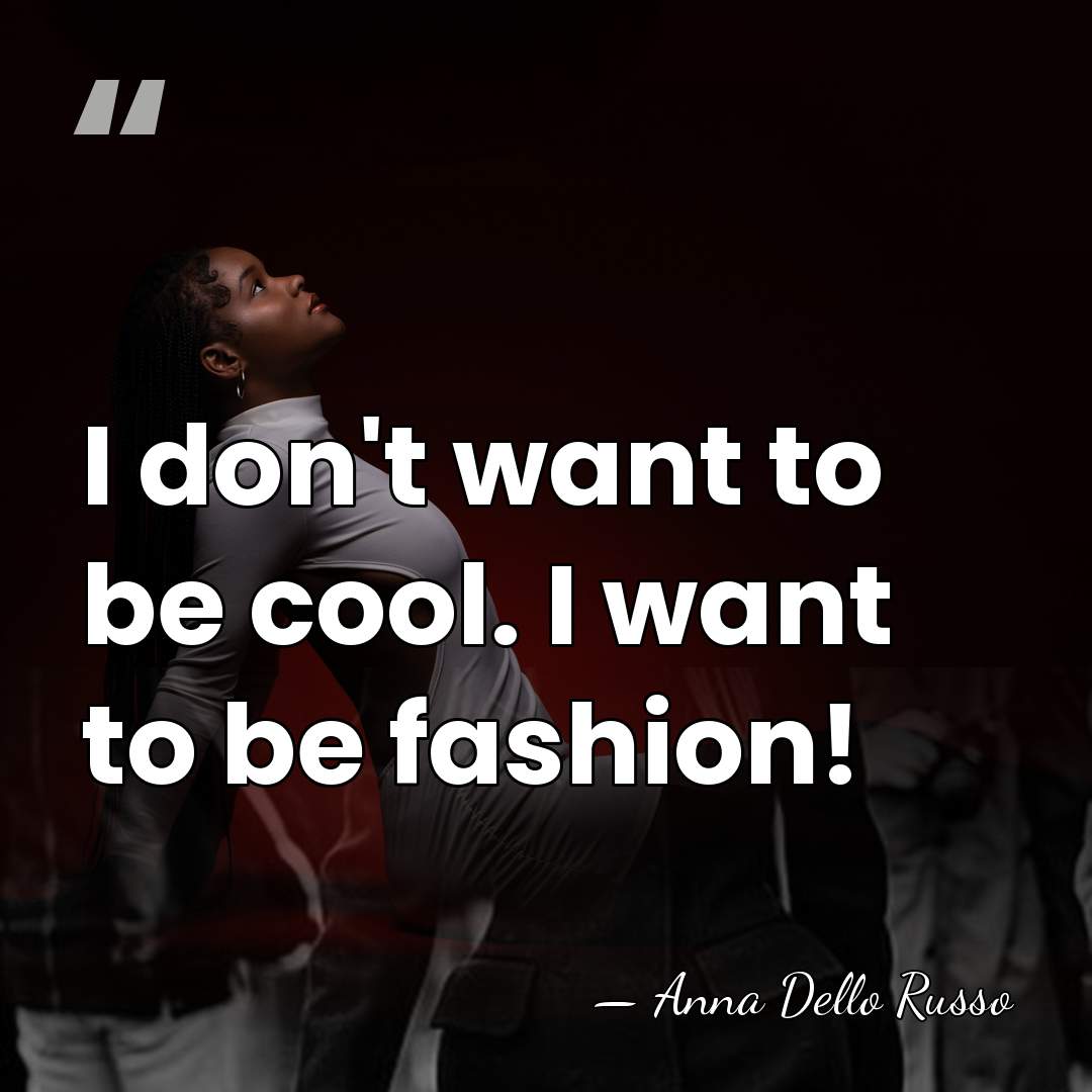 I don't want to be cool. I want to be fashion! - Anna Dello Russo