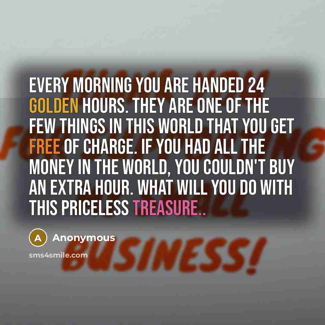 “Every morning you are handed 24 golden hours. They are…” quote by Anonymous