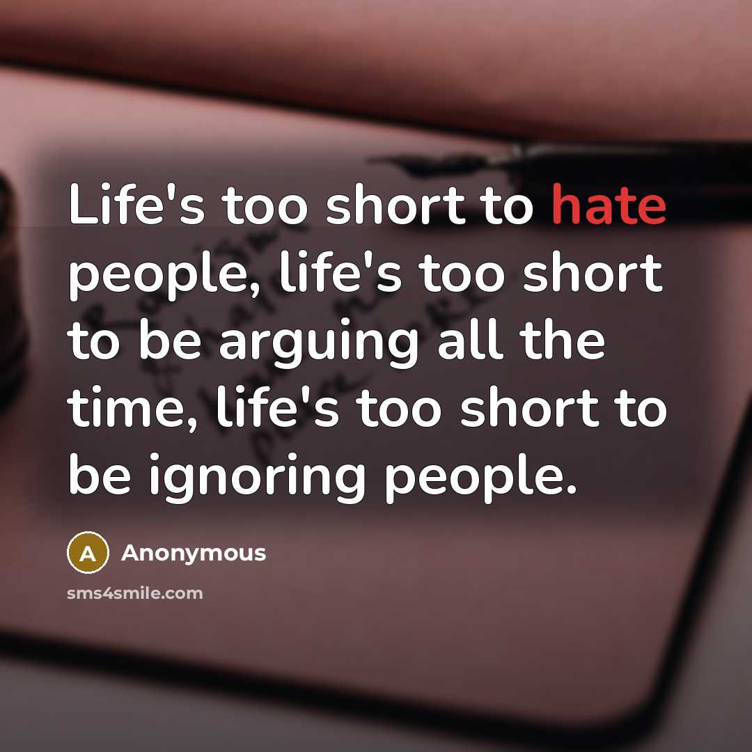 “Life's too short to hate people, life's too short to be arguing all the time, life's too short to be ignoring people.” quote by Anonymous