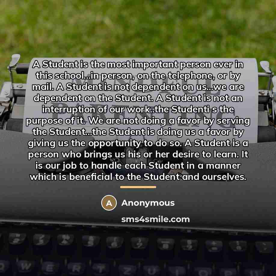 “A Student is the most important person ever in this…” quote by Anonymous