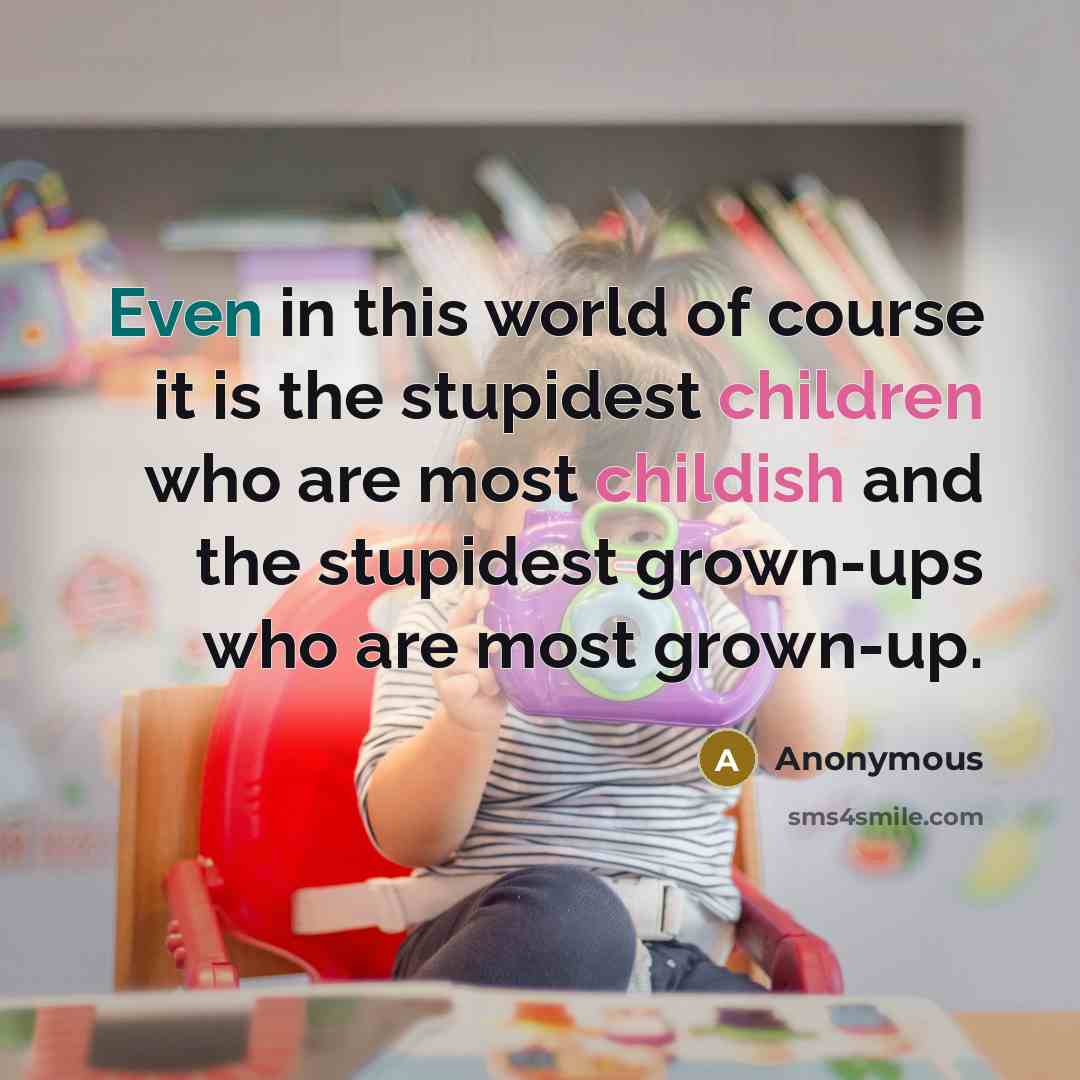 “Even in this world of course it is the stupidest children who are most childish and the stupidest grown-ups who are most grown-up.” quote by Anonymous