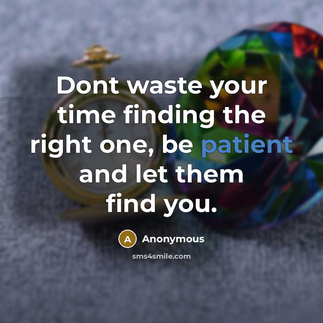 “Dont waste your time finding the right one, be patient and let them find you.” quote by Anonymous