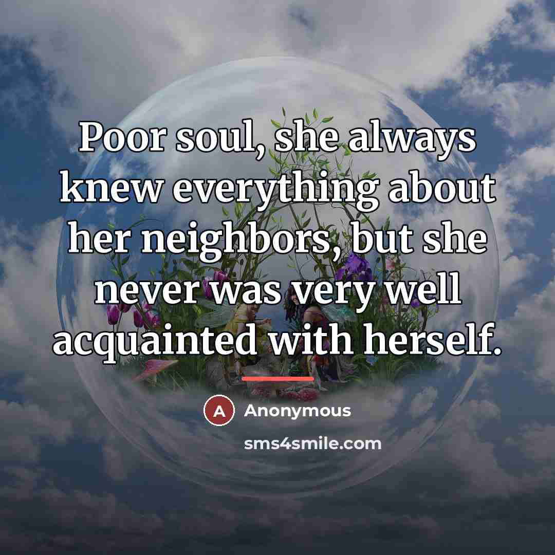 “Poor soul, she always knew everything about her neighbors, but…” quote by Anonymous