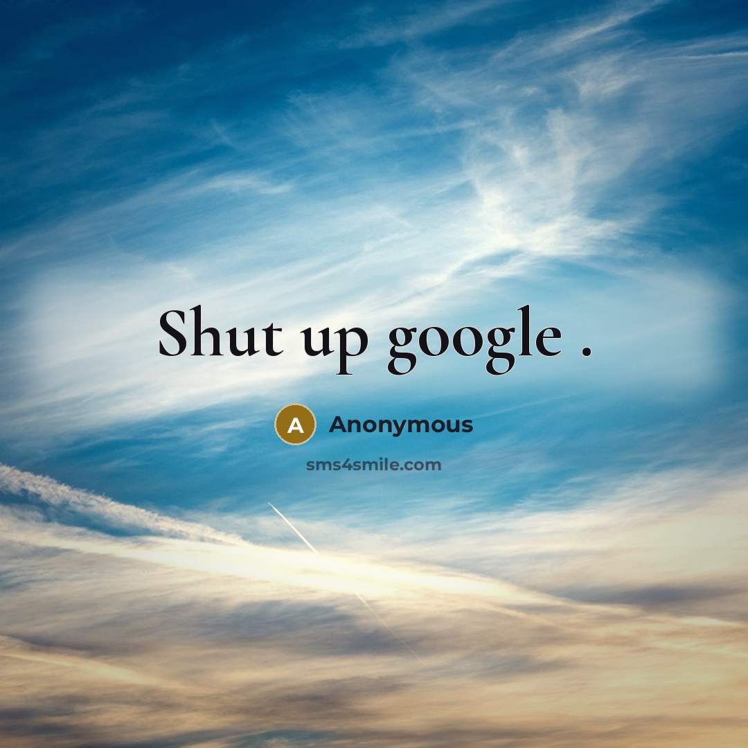 “Shut up google .” quote by Anonymous