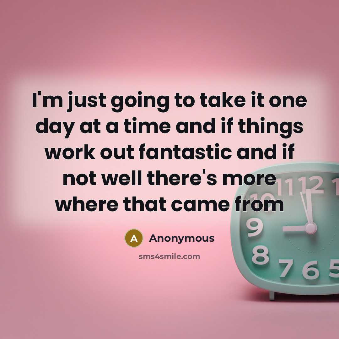 “I'm just going to take it one day at a…” quote by Anonymous