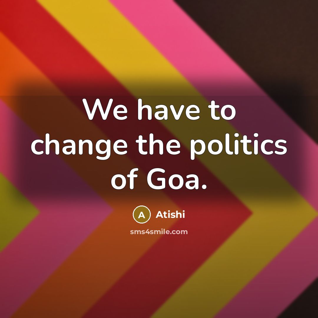 “We have to change the politics of Goa.…” quote by Atishi