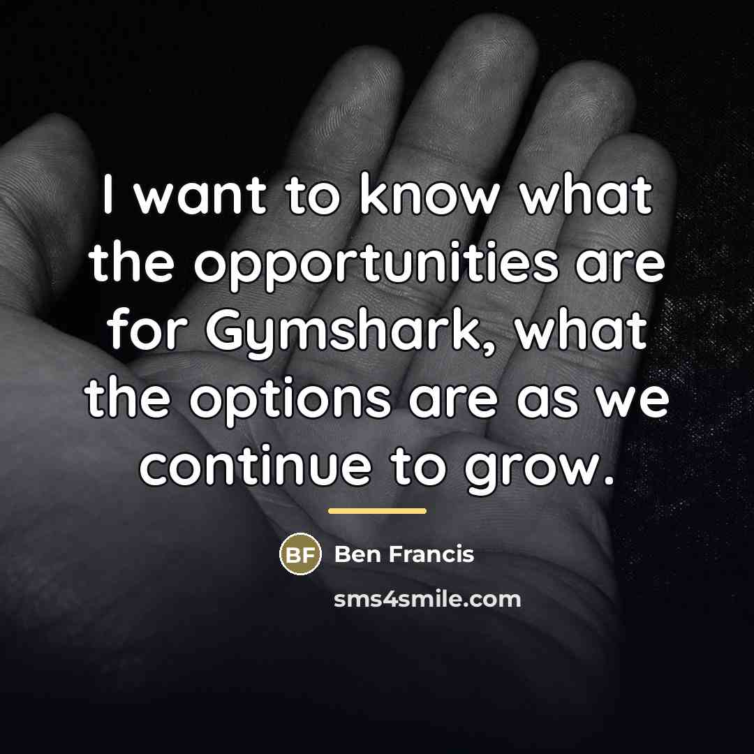“I want to know what the opportunities are for Gymshark,…” quote by Ben Francis