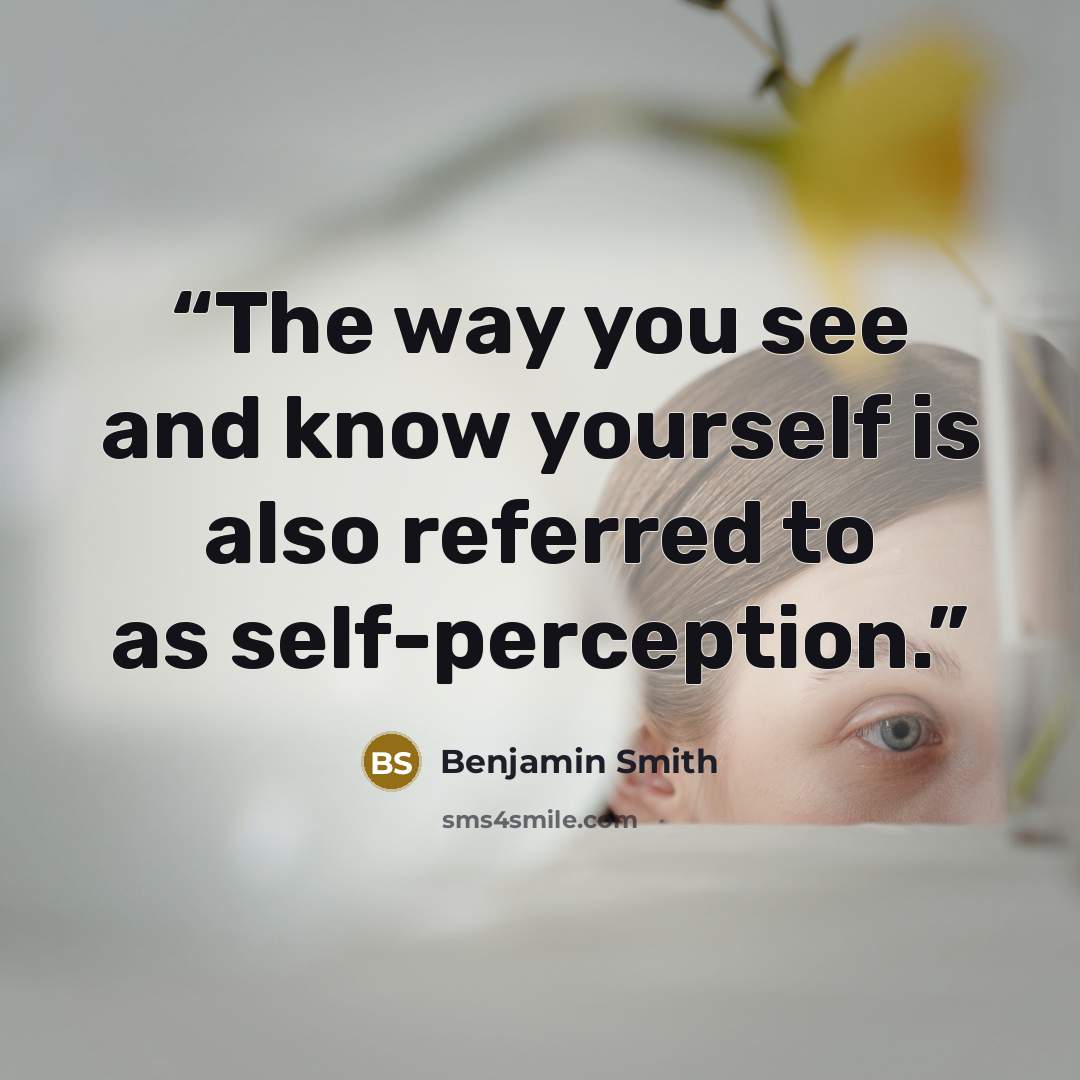 “The way you see and know yourself is also referred to as self-perception.” quote by Benjamin Smith
