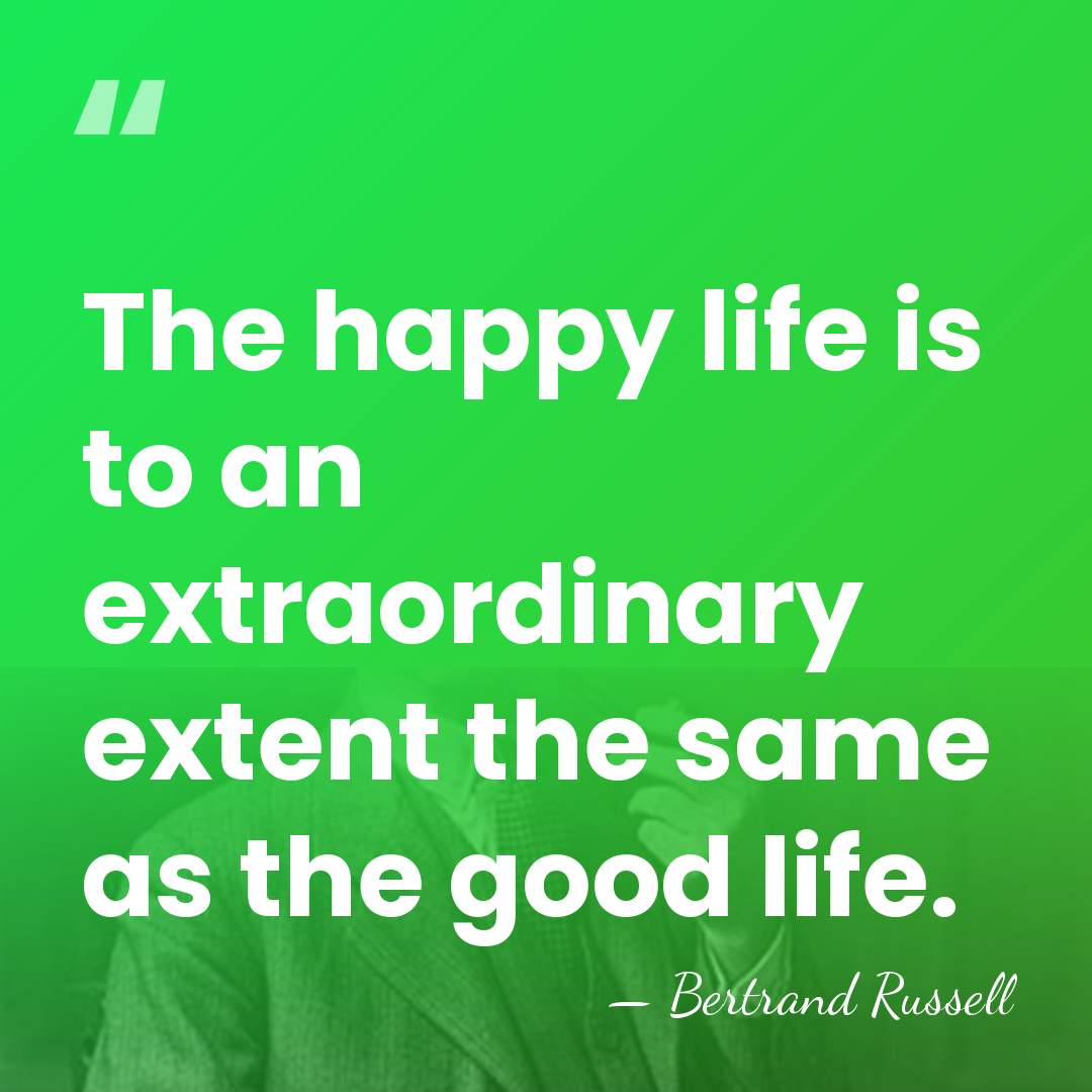 The happy life is to an extraordinary extent the same as the&hellip; - Bertrand Russell
