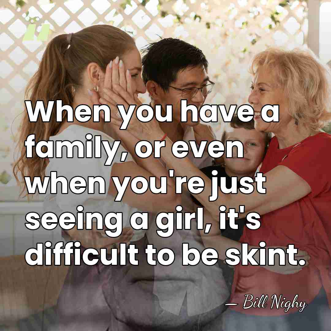 When you have a family, or even when you're just seeing a&hellip; - Bill Nighy