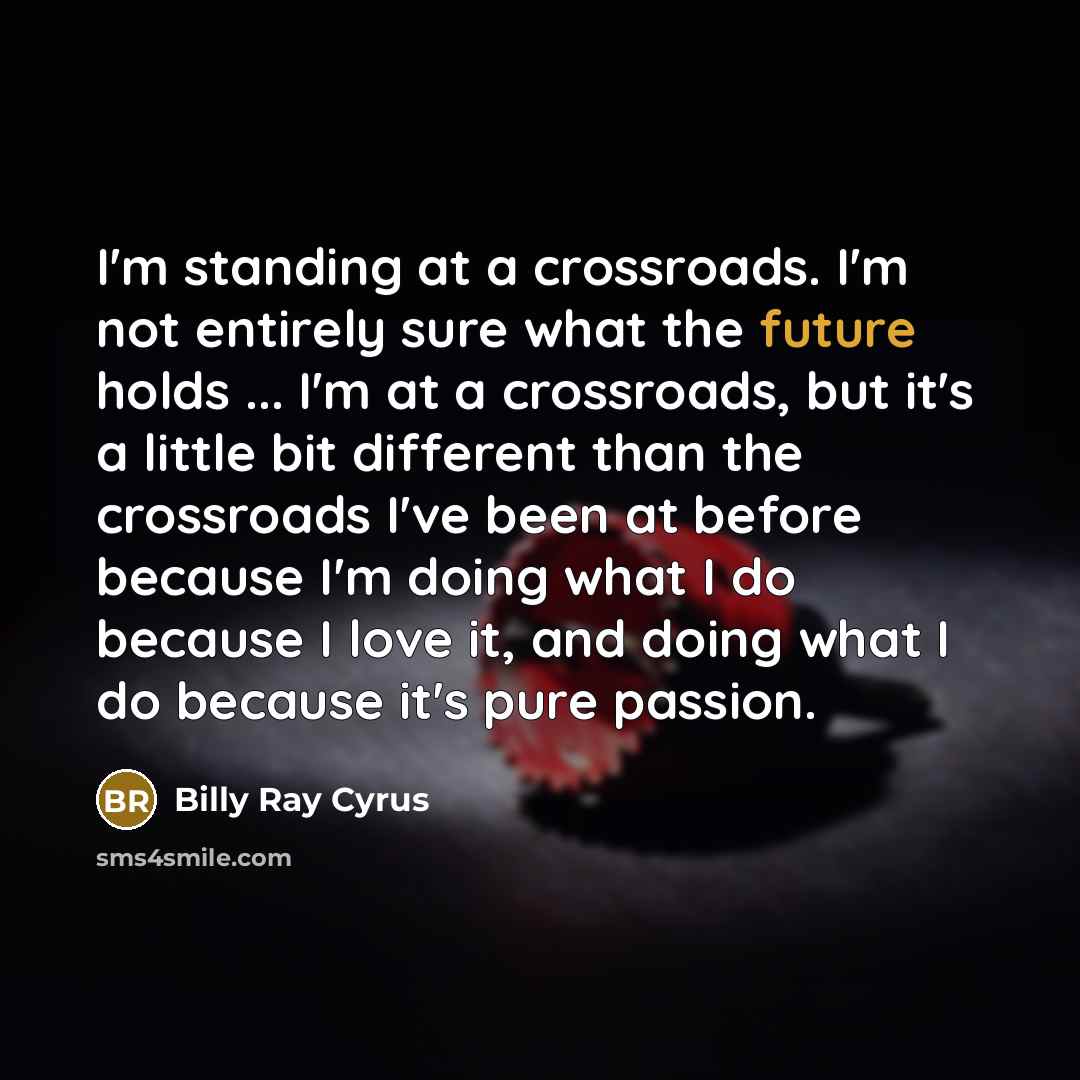 “I'm standing at a crossroads. I'm not entirely sure what…” quote by Billy Ray Cyrus