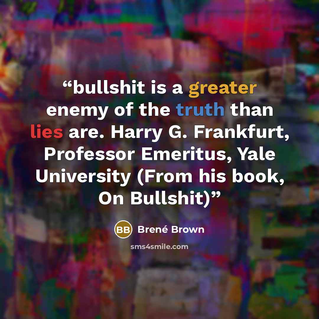 “bullshit is a greater enemy of the truth than lies are. Harry G. Frankfurt, Professor Emeritus, Yale University (From his book, On Bullshit)” quote by Brené Brown