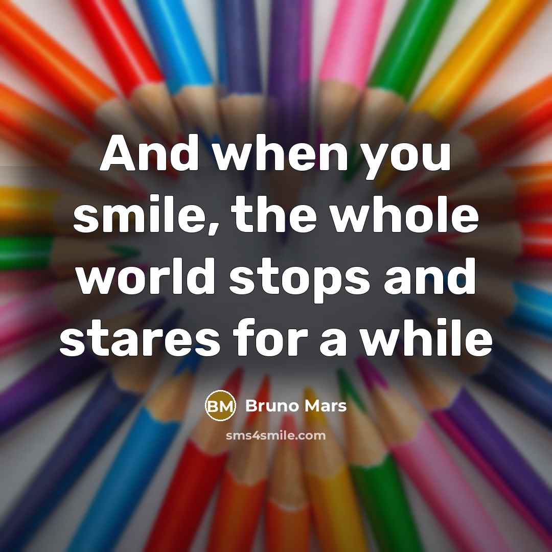 “And when you smile, the whole world stops and stares…” quote by Bruno Mars