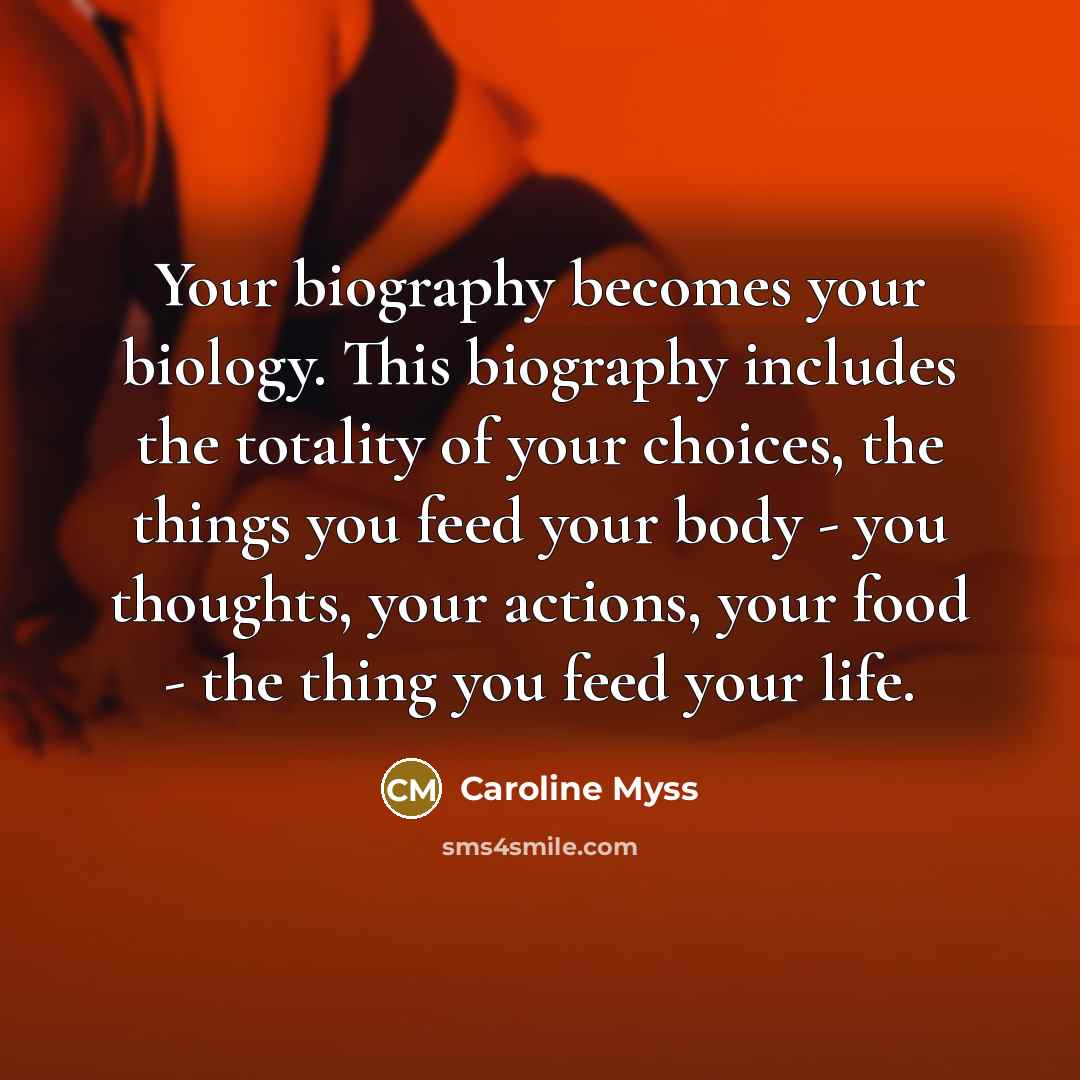 “Your biography becomes your biology. This biography includes the totality…” quote by Caroline Myss