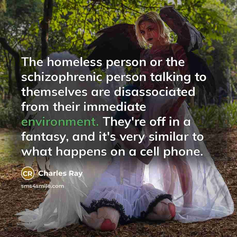 “The homeless person or the schizophrenic person talking to themselves…” quote by Charles Ray