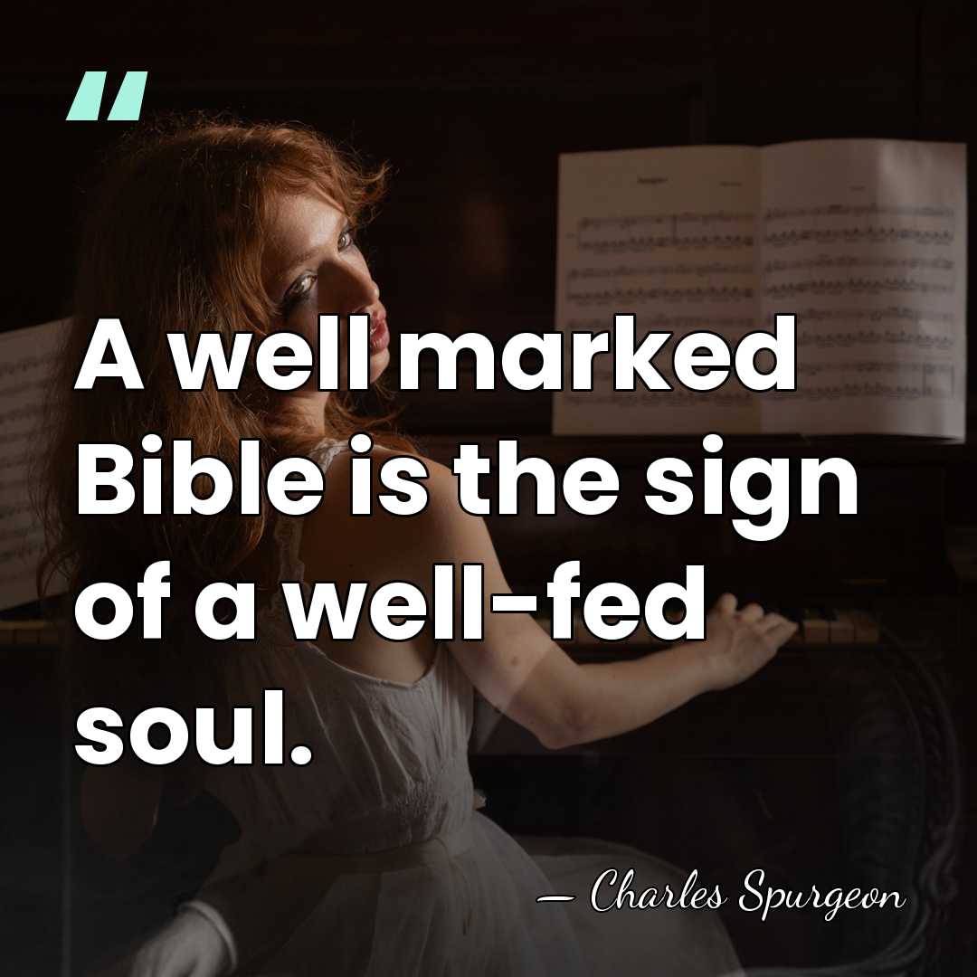 A well marked Bible is the sign of a well-fed soul. - Charles Spurgeon