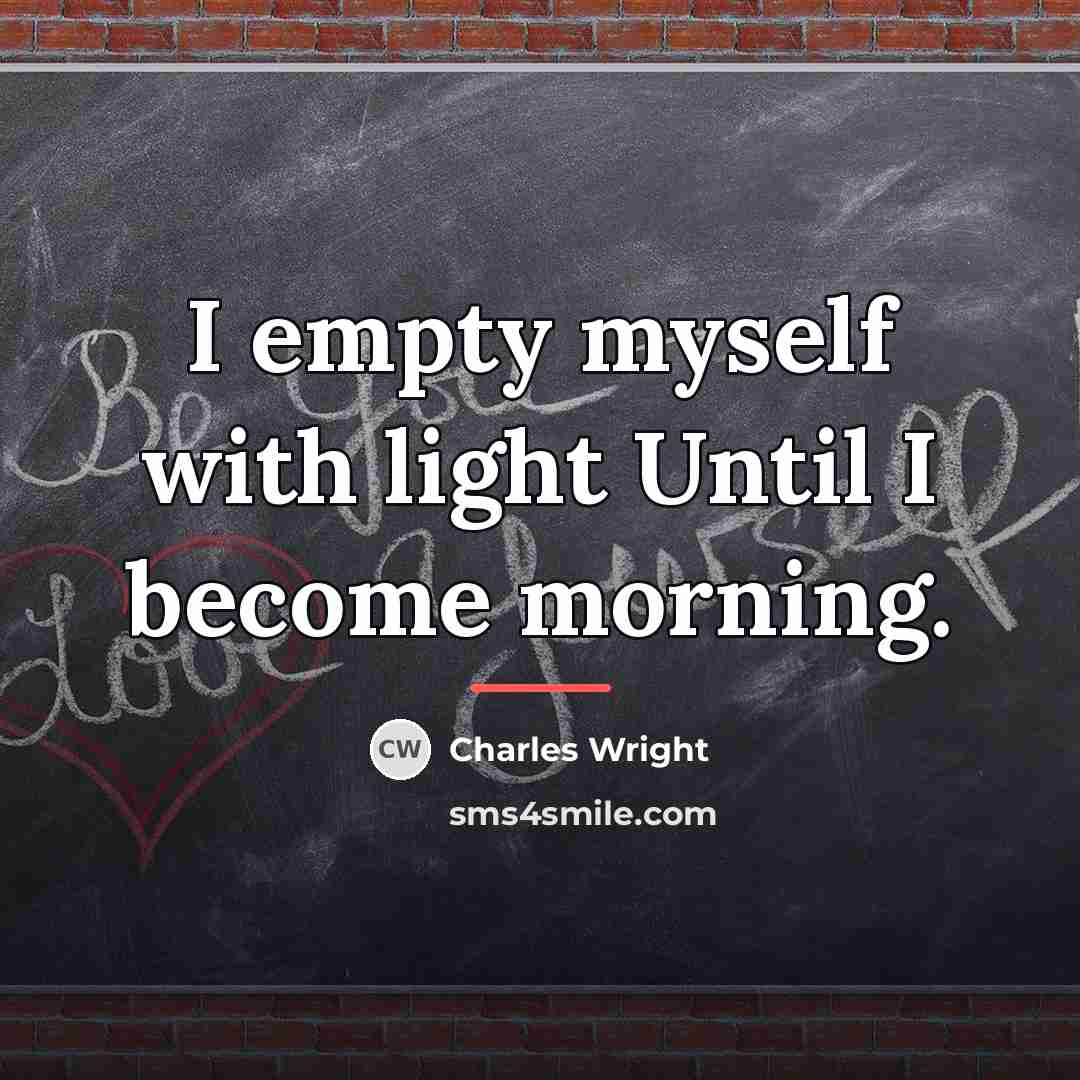 “I empty myself with light Until I become morning.…” quote by Charles Wright