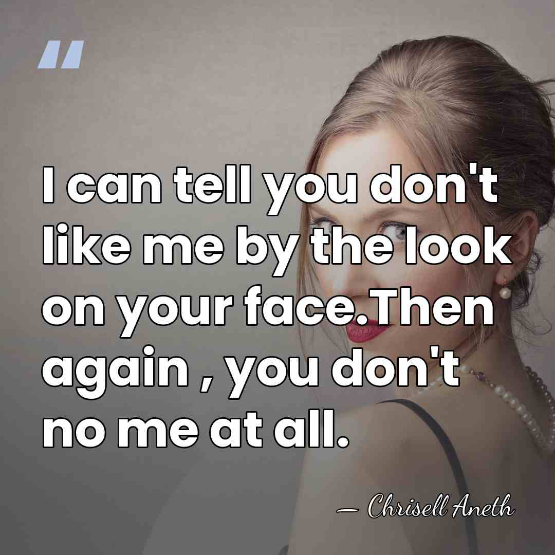 I can tell you don't like me by the look on your&hellip; - Chrisell Aneth