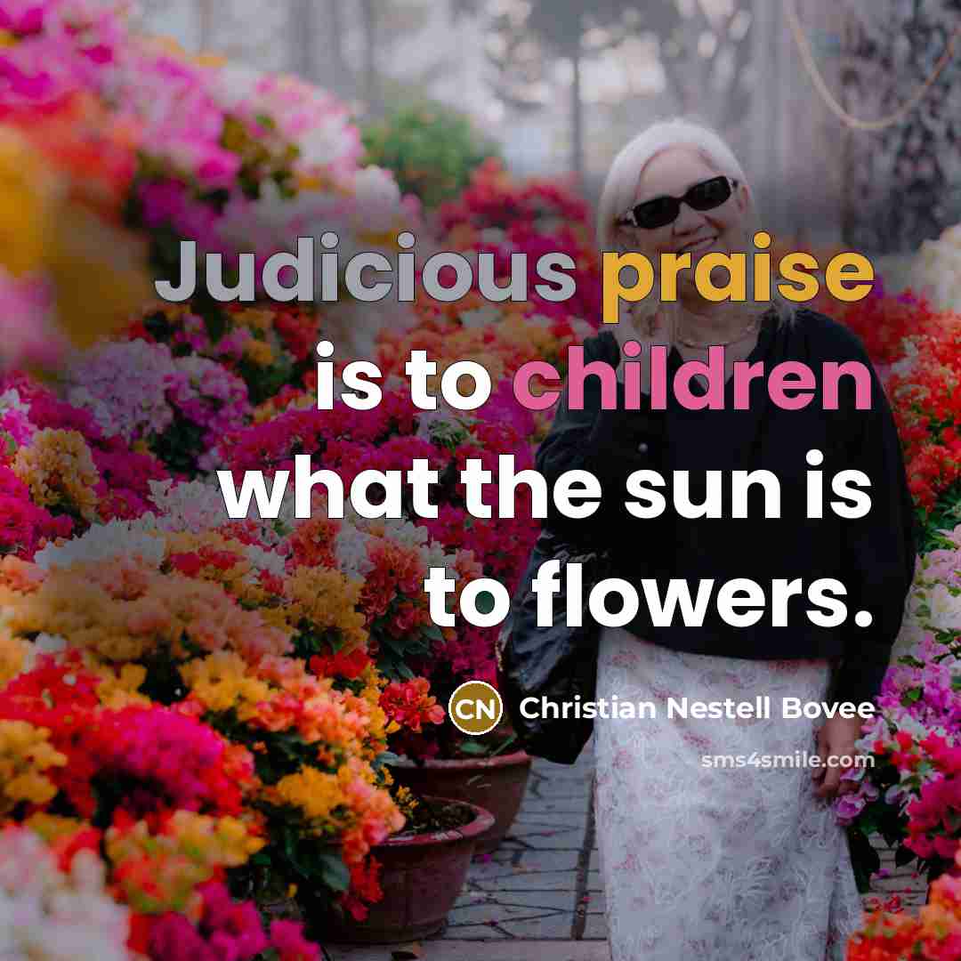 “Judicious praise is to children what the sun is to…” quote by Christian Nestell Bovee