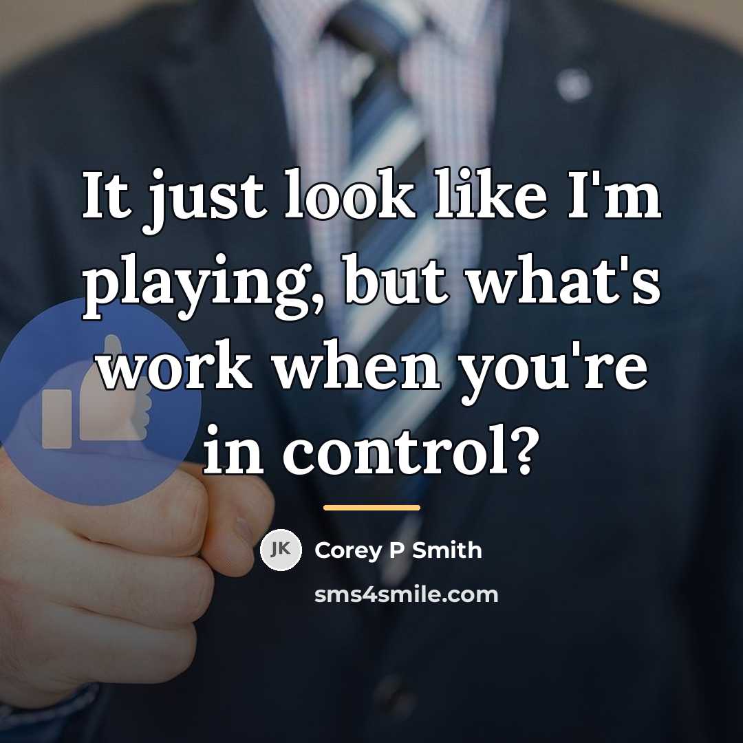 “It just look like I'm playing, but what's work when…” quote by Corey P Smith