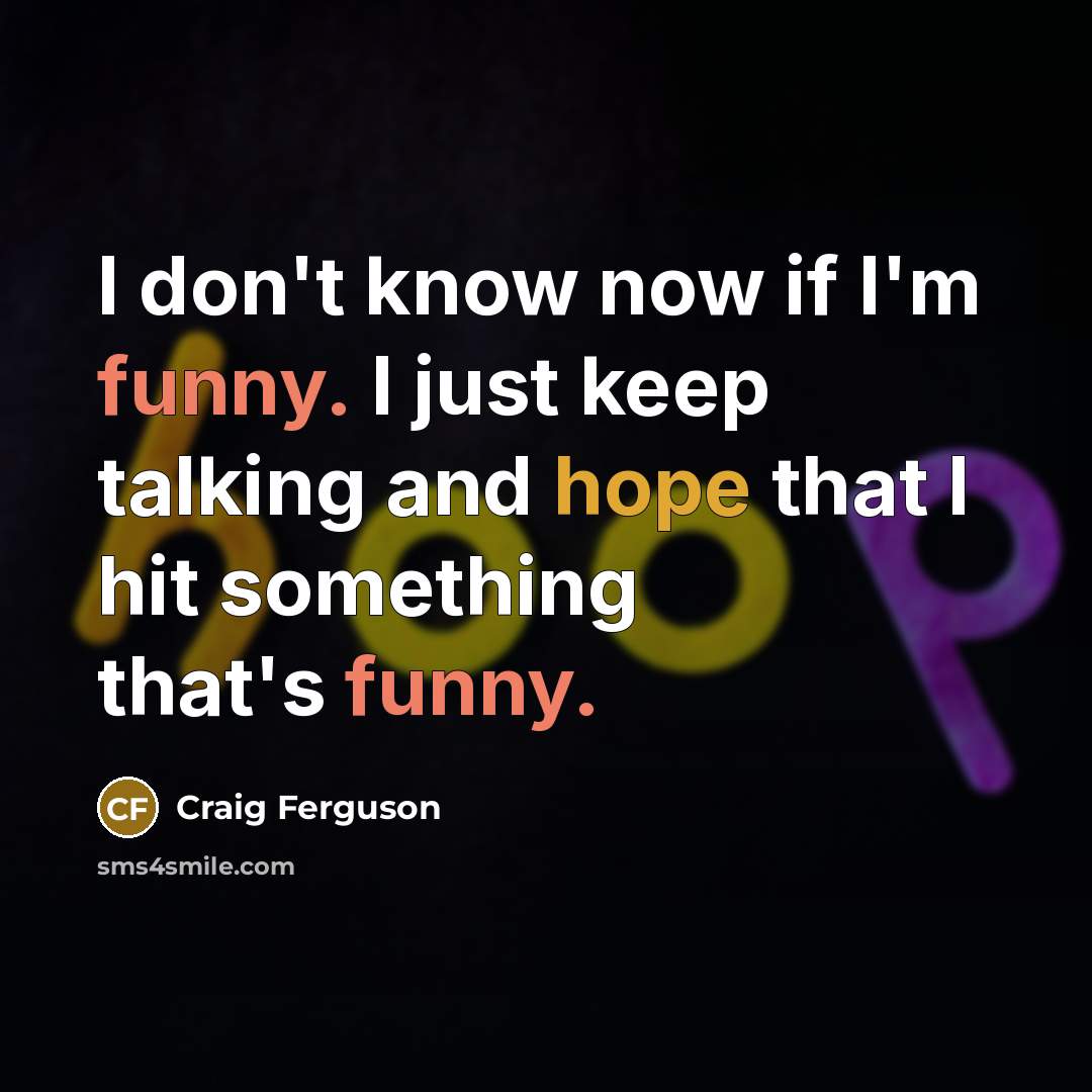 “I don't know now if I'm funny. I just keep talking and hope that I hit something that's funny.” quote by Craig Ferguson