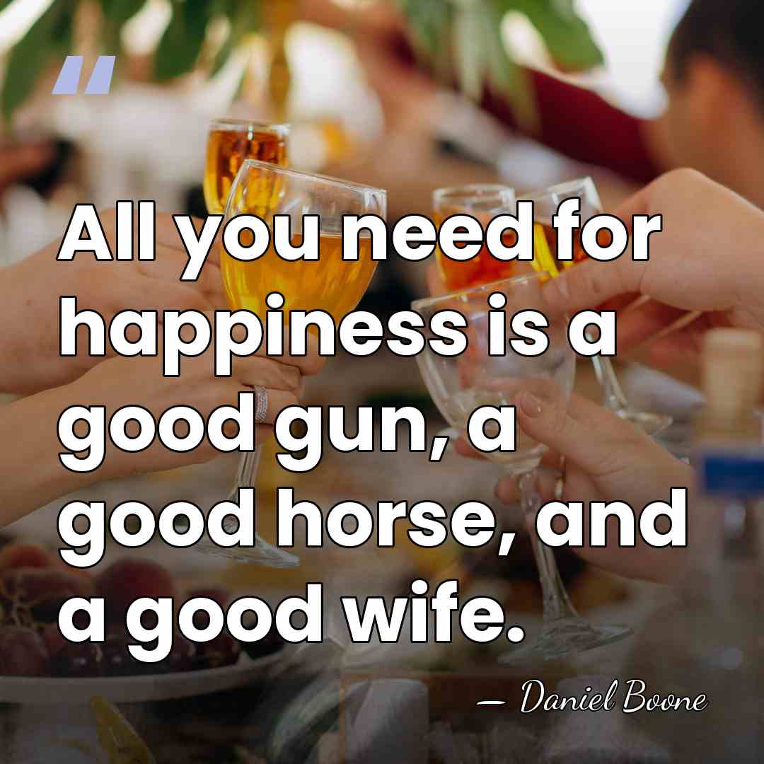 All you need for happiness is a good gun, a good horse,&hellip; - Daniel Boone